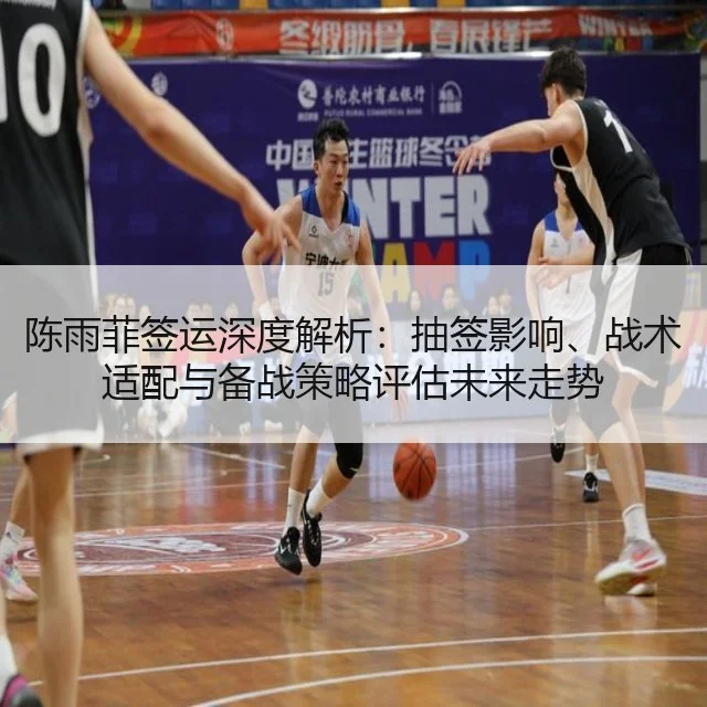 陈雨菲签运深度解析：抽签影响、战术适配与备战策略评估未来走势